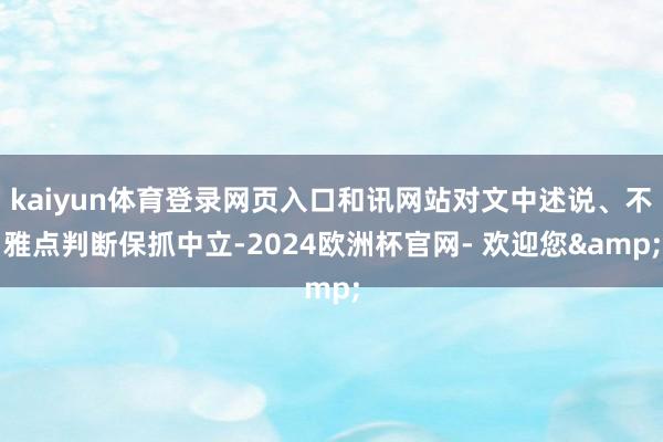 kaiyun体育登录网页入口和讯网站对文中述说、不雅点判断保抓中立-2024欧洲杯官网- 欢迎您&