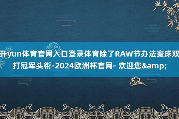 开yun体育官网入口登录体育除了RAW节办法寰球双打冠军头衔-2024欧洲杯官网- 欢迎您&