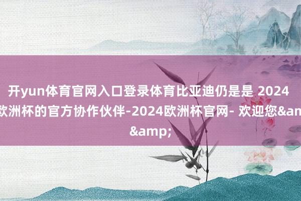 开yun体育官网入口登录体育比亚迪仍是是 2024 年欧洲杯的官方协作伙伴-2024欧洲杯官网- 欢迎您&