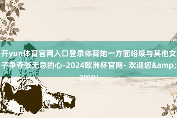 开yun体育官网入口登录体育她一方面络续与其他女子争夺张无忌的心-2024欧洲杯官网- 欢迎您&