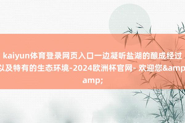 kaiyun体育登录网页入口一边凝听盐湖的酿成经过以及特有的生态环境-2024欧洲杯官网- 欢迎您&