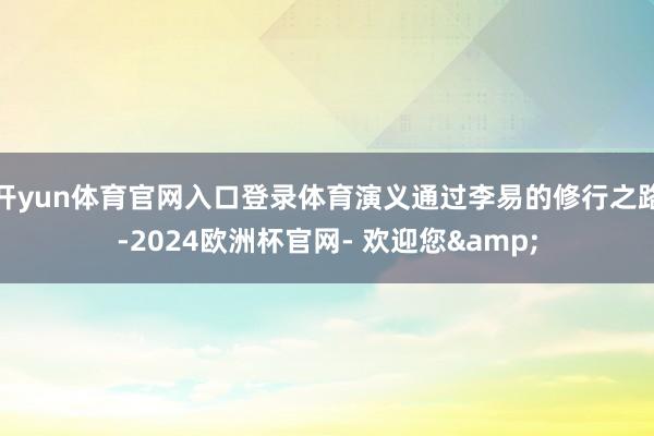 开yun体育官网入口登录体育演义通过李易的修行之路-2024欧洲杯官网- 欢迎您&
