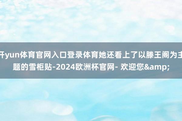 开yun体育官网入口登录体育她还看上了以滕王阁为主题的雪柜贴-2024欧洲杯官网- 欢迎您&