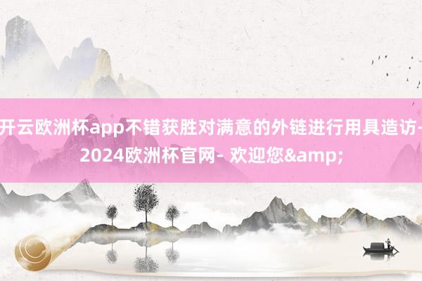 开云欧洲杯app不错获胜对满意的外链进行用具造访-2024欧洲杯官网- 欢迎您&