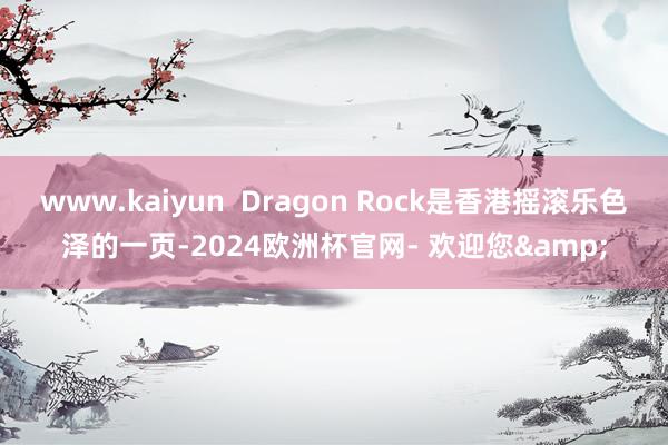 www.kaiyun  Dragon Rock是香港摇滚乐色泽的一页-2024欧洲杯官网- 欢迎您&