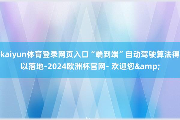 kaiyun体育登录网页入口“端到端”自动驾驶算法得以落地-2024欧洲杯官网- 欢迎您&