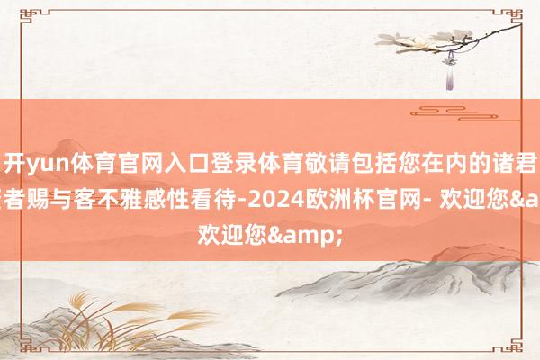 开yun体育官网入口登录体育敬请包括您在内的诸君投资者赐与客不雅感性看待-2024欧洲杯官网- 欢迎您&