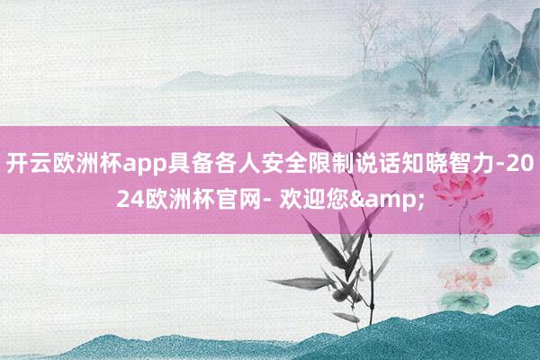 开云欧洲杯app具备各人安全限制说话知晓智力-2024欧洲杯官网- 欢迎您&