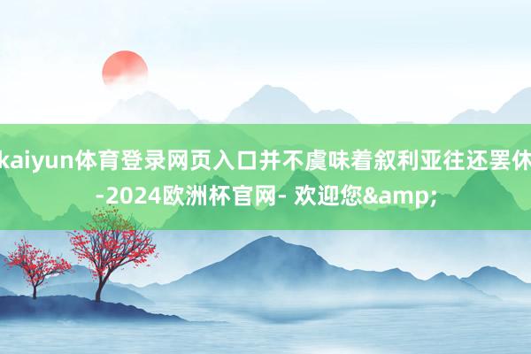 kaiyun体育登录网页入口并不虞味着叙利亚往还罢休-2024欧洲杯官网- 欢迎您&