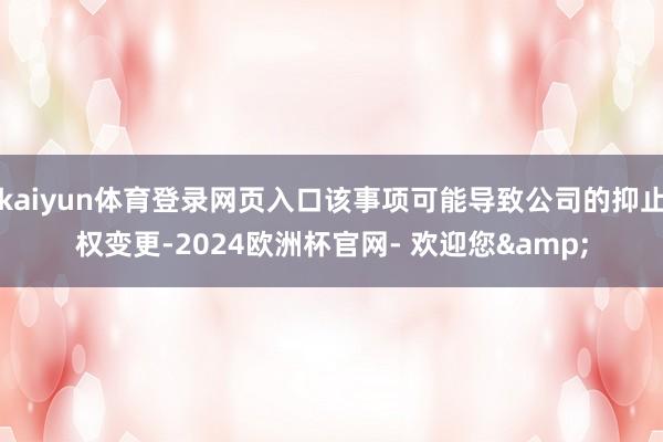 kaiyun体育登录网页入口该事项可能导致公司的抑止权变更-2024欧洲杯官网- 欢迎您&