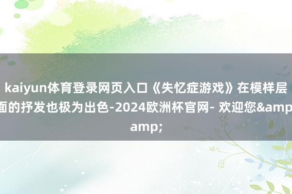 kaiyun体育登录网页入口《失忆症游戏》在模样层面的抒发也极为出色-2024欧洲杯官网- 欢迎您&