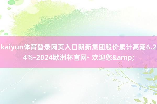 kaiyun体育登录网页入口朗新集团股价累计高潮6.24%-2024欧洲杯官网- 欢迎您&