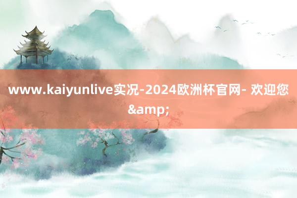 www.kaiyunlive实况-2024欧洲杯官网- 欢迎您&