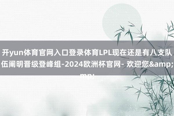 开yun体育官网入口登录体育LPL现在还是有八支队伍阐明晋级登峰组-2024欧洲杯官网- 欢迎您&