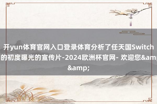 开yun体育官网入口登录体育分析了任天国Switch 2的初度曝光的宣传片-2024欧洲杯官网- 欢迎您&