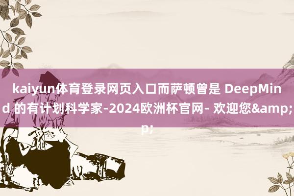 kaiyun体育登录网页入口而萨顿曾是 DeepMind 的有计划科学家-2024欧洲杯官网- 欢迎您&