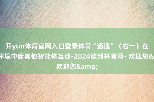 开yun体育官网入口登录体育　　“通通”（右一）在仿真环境中庸其他智能体互动-2024欧洲杯官网- 欢迎您&
