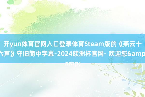 开yun体育官网入口登录体育Steam版的《燕云十六声》守旧简中字幕-2024欧洲杯官网- 欢迎您&