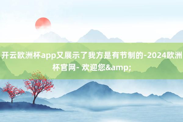 开云欧洲杯app又展示了我方是有节制的-2024欧洲杯官网- 欢迎您&
