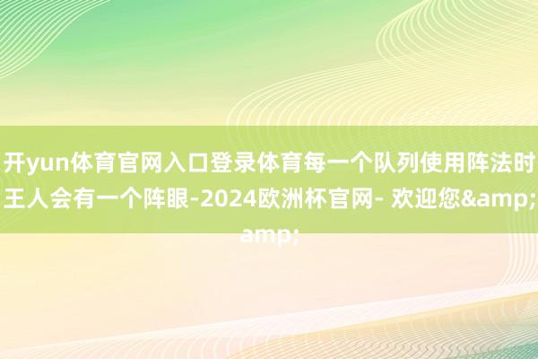 开yun体育官网入口登录体育每一个队列使用阵法时王人会有一个阵眼-2024欧洲杯官网- 欢迎您&