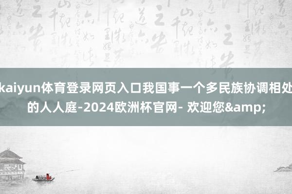 kaiyun体育登录网页入口我国事一个多民族协调相处的人人庭-2024欧洲杯官网- 欢迎您&