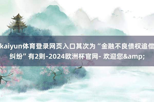 kaiyun体育登录网页入口其次为“金融不良债权追偿纠纷”有2则-2024欧洲杯官网- 欢迎您&