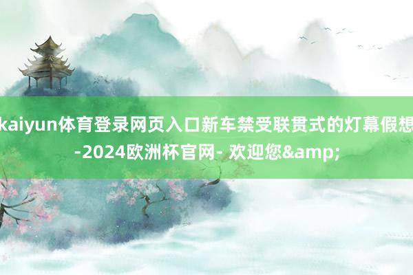 kaiyun体育登录网页入口新车禁受联贯式的灯幕假想-2024欧洲杯官网- 欢迎您&