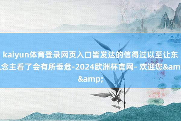 kaiyun体育登录网页入口皆发达的信得过以至让东说念主看了会有所垂危-2024欧洲杯官网- 欢迎您&