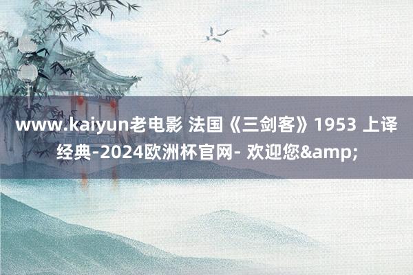 www.kaiyun老电影 法国《三剑客》1953 上译经典-2024欧洲杯官网- 欢迎您&