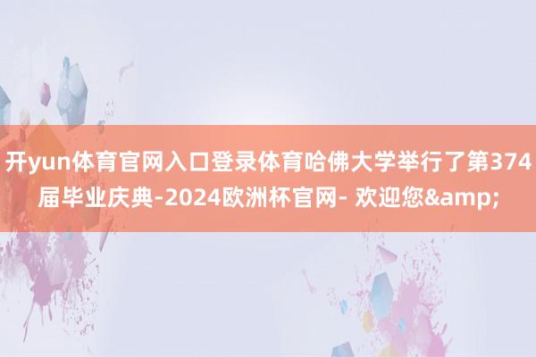 开yun体育官网入口登录体育哈佛大学举行了第374届毕业庆典-2024欧洲杯官网- 欢迎您&