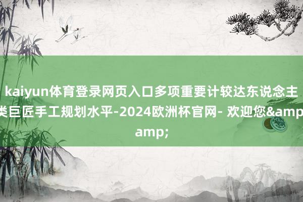 kaiyun体育登录网页入口多项重要计较达东说念主类巨匠手工规划水平-2024欧洲杯官网- 欢迎您&