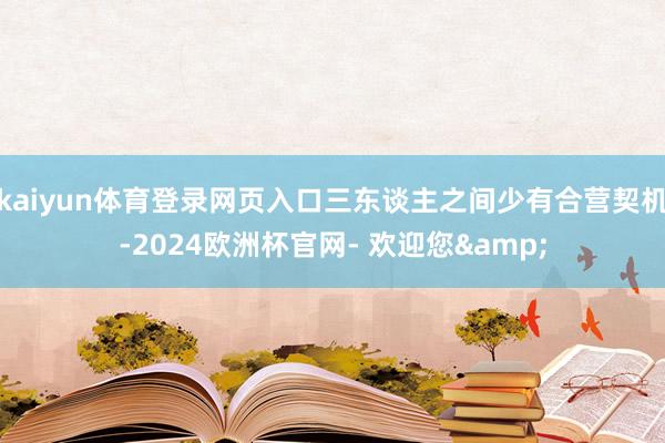 kaiyun体育登录网页入口三东谈主之间少有合营契机-2024欧洲杯官网- 欢迎您&