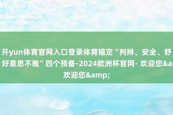 开yun体育官网入口登录体育锚定“判辨、安全、舒畅、好意思不雅”四个预备-2024欧洲杯官网- 欢迎您&