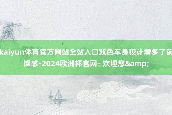 kaiyun体育官方网站全站入口双色车身狡计增多了前锋感-2024欧洲杯官网- 欢迎您&