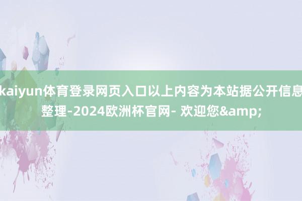 kaiyun体育登录网页入口以上内容为本站据公开信息整理-2024欧洲杯官网- 欢迎您&