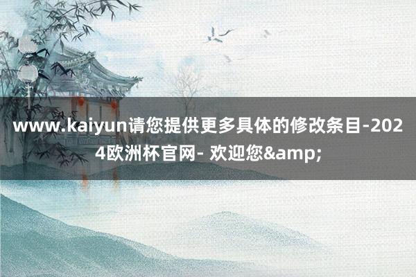 www.kaiyun请您提供更多具体的修改条目-2024欧洲杯官网- 欢迎您&