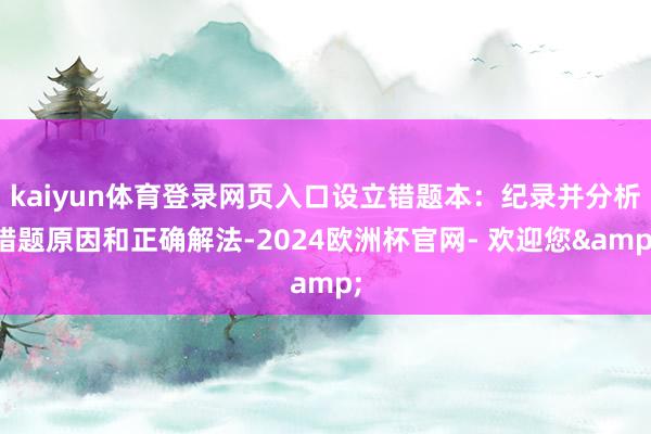 kaiyun体育登录网页入口设立错题本：纪录并分析错题原因和正确解法-2024欧洲杯官网- 欢迎您&