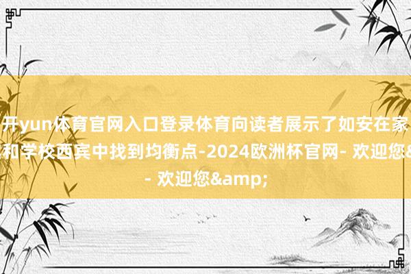 开yun体育官网入口登录体育向读者展示了如安在家庭西宾和学校西宾中找到均衡点-2024欧洲杯官网- 欢迎您&