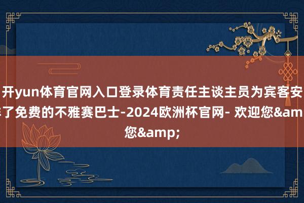 开yun体育官网入口登录体育责任主谈主员为宾客安排了免费的不雅赛巴士-2024欧洲杯官网- 欢迎您&