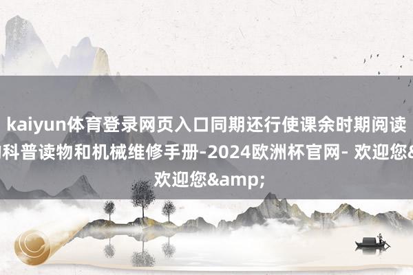 kaiyun体育登录网页入口同期还行使课余时期阅读普遍的科普读物和机械维修手册-2024欧洲杯官网- 欢迎您&