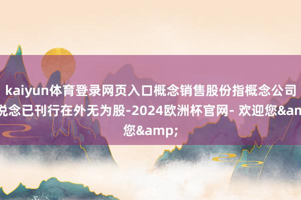 kaiyun体育登录网页入口概念销售股份指概念公司一说念已刊行在外无为股-2024欧洲杯官网- 欢迎您&