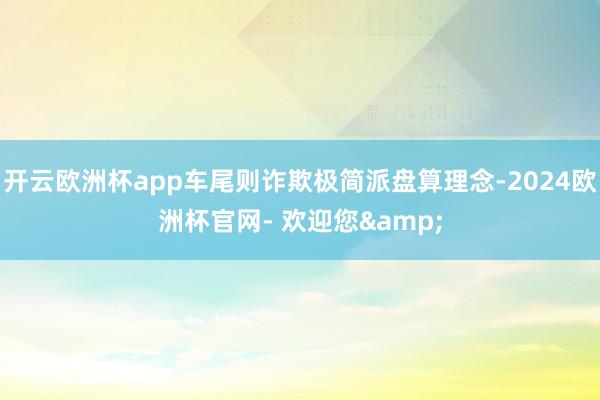 开云欧洲杯app车尾则诈欺极简派盘算理念-2024欧洲杯官网- 欢迎您&