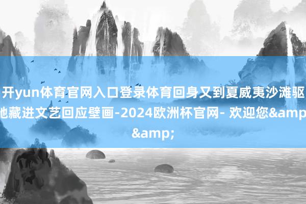 开yun体育官网入口登录体育回身又到夏威夷沙滩驱驰藏进文艺回应壁画-2024欧洲杯官网- 欢迎您&