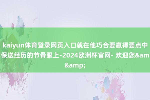 kaiyun体育登录网页入口就在他巧合要赢得要点中学保送经历的节骨眼上-2024欧洲杯官网- 欢迎您&
