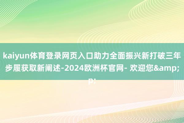 kaiyun体育登录网页入口助力全面振兴新打破三年步履获取新阐述-2024欧洲杯官网- 欢迎您&