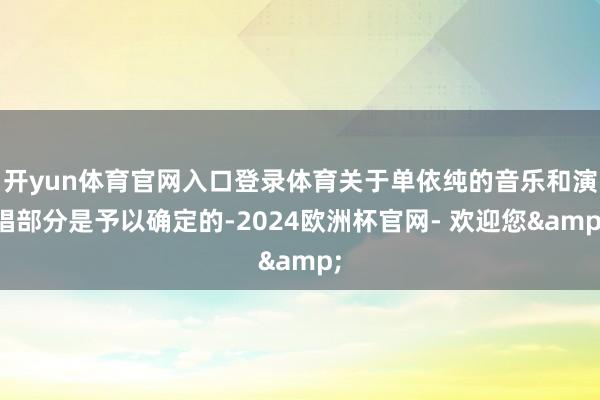 开yun体育官网入口登录体育关于单依纯的音乐和演唱部分是予以确定的-2024欧洲杯官网- 欢迎您&