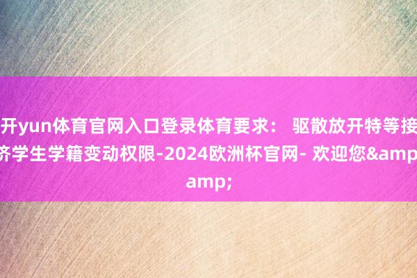 开yun体育官网入口登录体育要求： 驱散放开特等接济学生学籍变动权限-2024欧洲杯官网- 欢迎您&