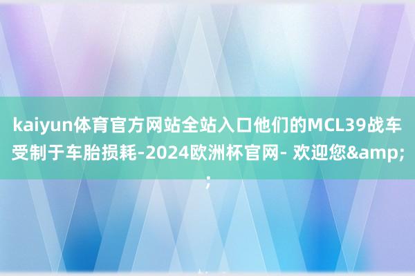 kaiyun体育官方网站全站入口他们的MCL39战车受制于车胎损耗-2024欧洲杯官网- 欢迎您&