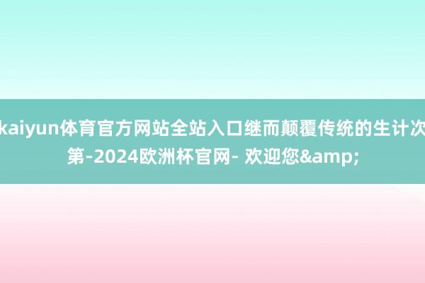 kaiyun体育官方网站全站入口继而颠覆传统的生计次第-2024欧洲杯官网- 欢迎您&