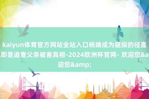kaiyun体育官方网站全站入口杨婧成为窥探的径直动机即是追查父亲被害真相-2024欧洲杯官网- 欢迎您&